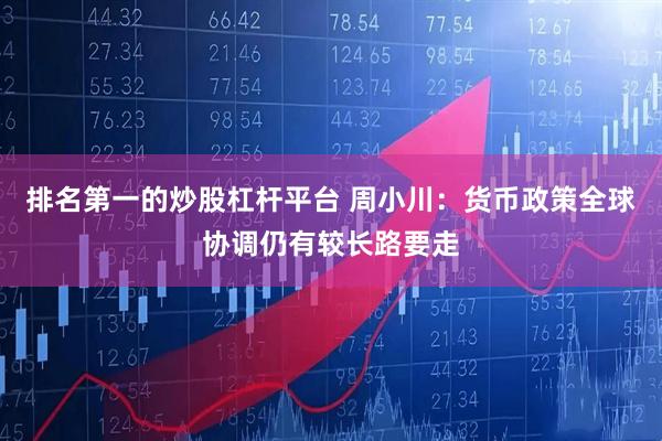 排名第一的炒股杠杆平台 周小川：货币政策全球协调仍有较长路要走