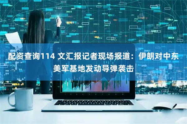 配资查询114 文汇报记者现场报道：伊朗对中东美军基地发动导弹袭击