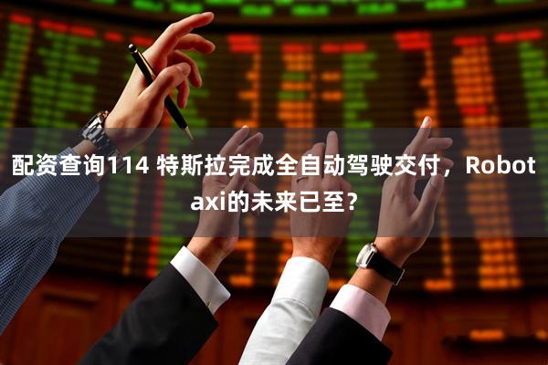 配资查询114 特斯拉完成全自动驾驶交付，Robotaxi的未来已至？
